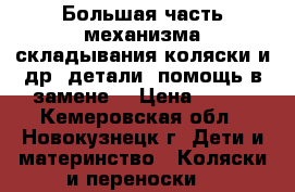 Большая часть механизма складывания коляски и др. детали, помощь в замене. › Цена ­ 200 - Кемеровская обл., Новокузнецк г. Дети и материнство » Коляски и переноски   